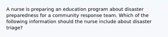 A nurse is preparing an education program about disaster preparedness for a community response team. Which of the following information should the nurse include about disaster triage?