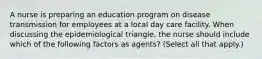 A nurse is preparing an education program on disease transmission for employees at a local day care facility. When discussing the epidemiological triangle, the nurse should include which of the following factors as agents? (Select all that apply.)