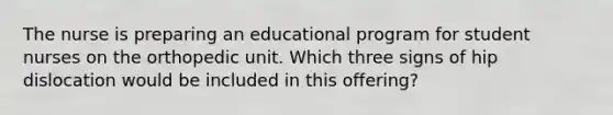 The nurse is preparing an educational program for student nurses on the orthopedic unit. Which three signs of hip dislocation would be included in this offering?