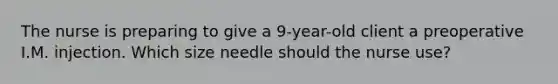 The nurse is preparing to give a 9-year-old client a preoperative I.M. injection. Which size needle should the nurse use?