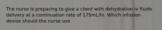 The nurse is preparing to give a client with dehydration iv fluids delivery at a continuation rate of 175mL/hr. Which infusion devise should the nurse use