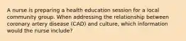 A nurse is preparing a health education session for a local community group. When addressing the relationship between coronary artery disease (CAD) and culture, which information would the nurse include?