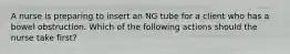 A nurse is preparing to insert an NG tube for a client who has a bowel obstruction. Which of the following actions should the nurse take first?