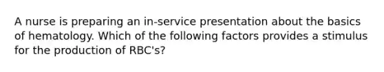 A nurse is preparing an in-service presentation about the basics of hematology. Which of the following factors provides a stimulus for the production of RBC's?