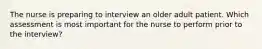 The nurse is preparing to interview an older adult patient. Which assessment is most important for the nurse to perform prior to the interview?