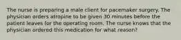 The nurse is preparing a male client for pacemaker surgery. The physician orders atropine to be given 30 minutes before the patient leaves for the operating room. The nurse knows that the physician ordered this medication for what reason?