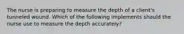 The nurse is preparing to measure the depth of a client's tunneled wound. Which of the following implements should the nurse use to measure the depth accurately?