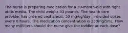 The nurse is preparing medication for a 30-month-old with right otitis media. The child weighs 33 pounds. The health care provider has ordered cephalexin, 50 mg/kg/day in divided doses every 8 hours. The medication concentration is 250mg/5mL. How many milliliters should the nurse give the toddler at each dose?