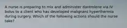 A nurse is preparing to mix and administer dantrolene via IV bolus to a client who has developed malignant hyperthermia during surgery. Which of the following actions should the nurse take?