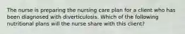 The nurse is preparing the nursing care plan for a client who has been diagnosed with diverticulosis. Which of the following nutritional plans will the nurse share with this client?