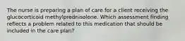 The nurse is preparing a plan of care for a client receiving the glucocorticoid methylprednisolone. Which assessment finding reflects a problem related to this medication that should be included in the care plan?