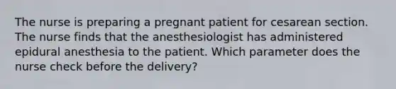 The nurse is preparing a pregnant patient for cesarean section. The nurse finds that the anesthesiologist has administered epidural anesthesia to the patient. Which parameter does the nurse check before the delivery?