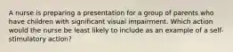 A nurse is preparing a presentation for a group of parents who have children with significant visual impairment. Which action would the nurse be least likely to include as an example of a self-stimulatory action?