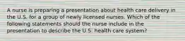 A nurse is preparing a presentation about health care delivery in the U.S. for a group of newly licensed nurses. Which of the following statements should the nurse include in the presentation to describe the U.S. health care system?