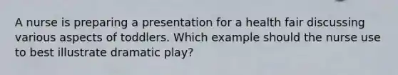 A nurse is preparing a presentation for a health fair discussing various aspects of toddlers. Which example should the nurse use to best illustrate dramatic play?