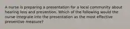 A nurse is preparing a presentation for a local community about hearing loss and prevention. Which of the following would the nurse integrate into the presentation as the most effective preventive measure?