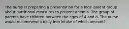 The nurse is preparing a presentation for a local parent group about nutritional measures to prevent anemia. The group of parents have children between the ages of 4 and 8. The nurse would recommend a daily iron intake of which amount?