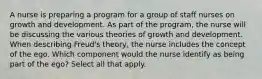 A nurse is preparing a program for a group of staff nurses on growth and development. As part of the program, the nurse will be discussing the various theories of growth and development. When describing Freud's theory, the nurse includes the concept of the ego. Which component would the nurse identify as being part of the ego? Select all that apply.