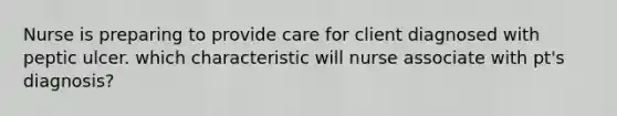 Nurse is preparing to provide care for client diagnosed with peptic ulcer. which characteristic will nurse associate with pt's diagnosis?