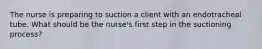 The nurse is preparing to suction a client with an endotracheal tube. What should be the nurse's first step in the suctioning process?