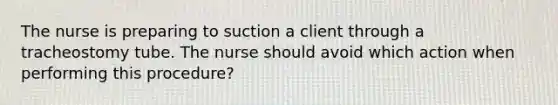 The nurse is preparing to suction a client through a tracheostomy tube. The nurse should avoid which action when performing this procedure?