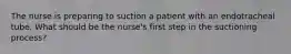 The nurse is preparing to suction a patient with an endotracheal tube. What should be the nurse's first step in the suctioning process?