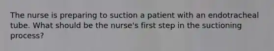 The nurse is preparing to suction a patient with an endotracheal tube. What should be the nurse's first step in the suctioning process?