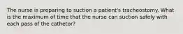 The nurse is preparing to suction a patient's tracheostomy. What is the maximum of time that the nurse can suction safely with each pass of the cathetor?