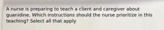 A nurse is preparing to teach a client and caregiver about guanidine. Which instructions should the nurse prioritize in this teaching? Select all that apply