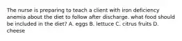 The nurse is preparing to teach a client with iron deficiency anemia about the diet to follow after discharge. what food should be included in the diet? A. eggs B. lettuce C. citrus fruits D. cheese