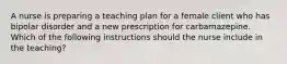 A nurse is preparing a teaching plan for a female client who has bipolar disorder and a new prescription for carbamazepine. Which of the following instructions should the nurse include in the teaching?