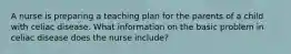 A nurse is preparing a teaching plan for the parents of a child with celiac disease. What information on the basic problem in celiac disease does the nurse include?