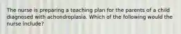 The nurse is preparing a teaching plan for the parents of a child diagnosed with achondroplasia. Which of the following would the nurse include?