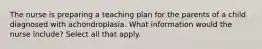 The nurse is preparing a teaching plan for the parents of a child diagnosed with achondroplasia. What information would the nurse include? Select all that apply.