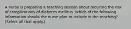 A nurse is preparing a teaching session about reducing the risk of complications of diabetes mellitus. Which of the following information should the nurse plan to include in the teaching? (Select all that apply.)