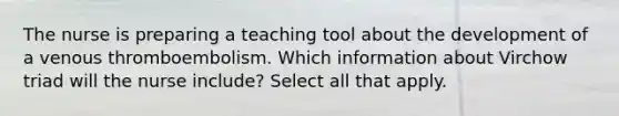 The nurse is preparing a teaching tool about the development of a venous thromboembolism. Which information about Virchow triad will the nurse include? Select all that apply.