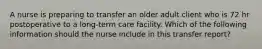 A nurse is preparing to transfer an older adult client who is 72 hr postoperative to a long-term care facility. Which of the following information should the nurse include in this transfer report?