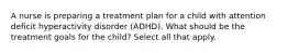 A nurse is preparing a treatment plan for a child with attention deficit hyperactivity disorder (ADHD). What should be the treatment goals for the child? Select all that apply.