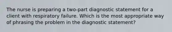 The nurse is preparing a two-part diagnostic statement for a client with respiratory failure. Which is the most appropriate way of phrasing the problem in the diagnostic statement?