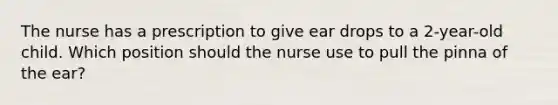 The nurse has a prescription to give ear drops to a 2-year-old child. Which position should the nurse use to pull the pinna of the ear?