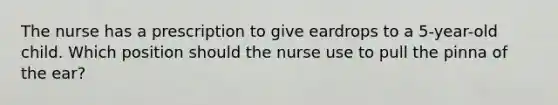 The nurse has a prescription to give eardrops to a 5-year-old child. Which position should the nurse use to pull the pinna of the ear?