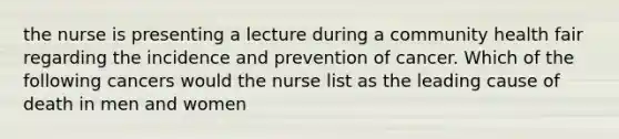 the nurse is presenting a lecture during a community health fair regarding the incidence and prevention of cancer. Which of the following cancers would the nurse list as the leading cause of death in men and women