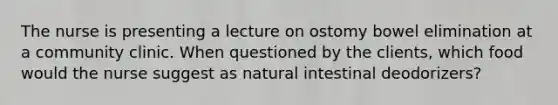 The nurse is presenting a lecture on ostomy bowel elimination at a community clinic. When questioned by the clients, which food would the nurse suggest as natural intestinal deodorizers?