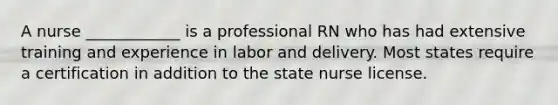 A nurse ____________ is a professional RN who has had extensive training and experience in labor and delivery. Most states require a certification in addition to the state nurse license.