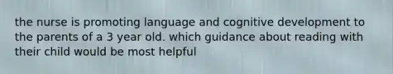 the nurse is promoting language and cognitive development to the parents of a 3 year old. which guidance about reading with their child would be most helpful