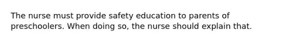 The nurse must provide safety education to parents of preschoolers. When doing so, the nurse should explain that.