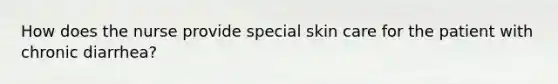 How does the nurse provide special skin care for the patient with chronic diarrhea?