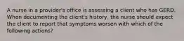 A nurse in a provider's office is assessing a client who has GERD. When documenting the client's history, the nurse should expect the client to report that symptoms worsen with which of the following actions?