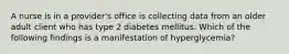 A nurse is in a provider's office is collecting data from an older adult client who has type 2 diabetes mellitus. Which of the following findings is a manifestation of hyperglycemia?