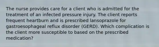 The nurse provides care for a client who is admitted for the treatment of an infected pressure injury. The client reports frequent heartburn and is prescribed lansoprazole for gastroesophageal reflux disorder (GERD). Which complication is the client more susceptible to based on the prescribed medication?